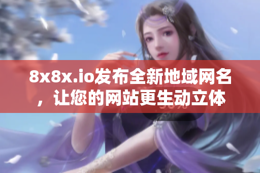 8x8x.io发布全新地域网名，让您的网站更生动立体
