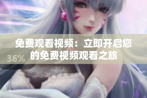 免费观看视频：立即开启您的免费视频观看之旅