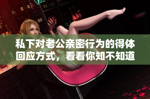 私下对老公亲密行为的得体回应方式，看看你知不知道