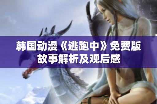 韩国动漫《逃跑中》免费版故事解析及观后感