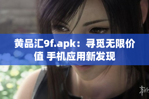 黄品汇9f.apk：寻觅无限价值 手机应用新发现