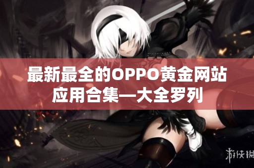 最新最全的OPPO黄金网站应用合集—大全罗列