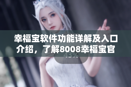 幸福宝软件功能详解及入口介绍，了解8008幸福宝官方正版下载渠道