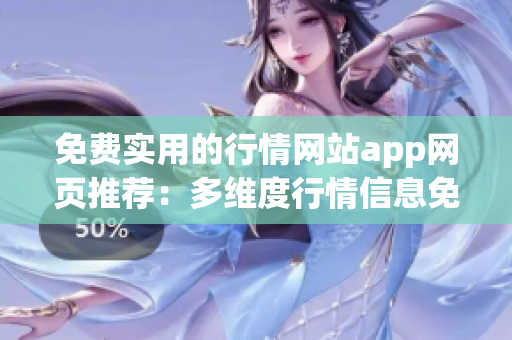 免费实用的行情网站app网页推荐：多维度行情信息免费查询app，助您把握投资机会