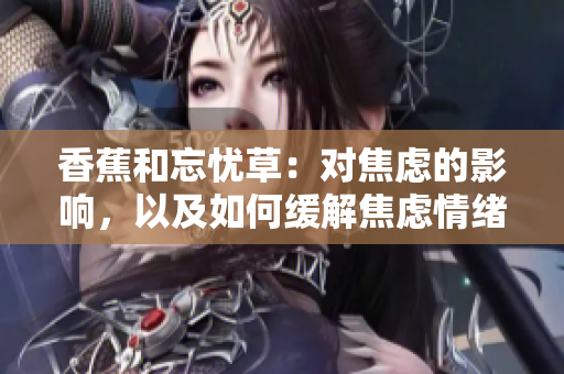 香蕉和忘忧草：对焦虑的影响，以及如何缓解焦虑情绪