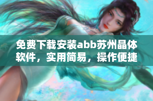 免费下载安装abb苏州晶体软件，实用简易，操作便捷