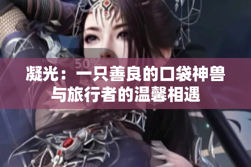 凝光：一只善良的口袋神兽与旅行者的温馨相遇