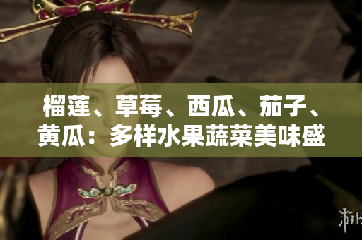 榴莲、草莓、西瓜、茄子、黄瓜：多样水果蔬菜美味盛宴