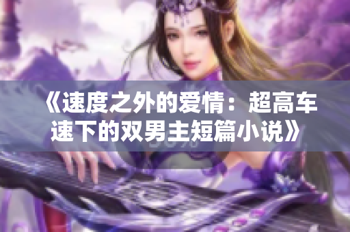 《速度之外的爱情：超高车速下的双男主短篇小说》