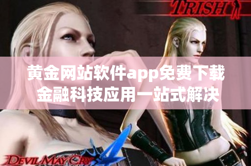 黄金网站软件app免费下载 金融科技应用一站式解决方案