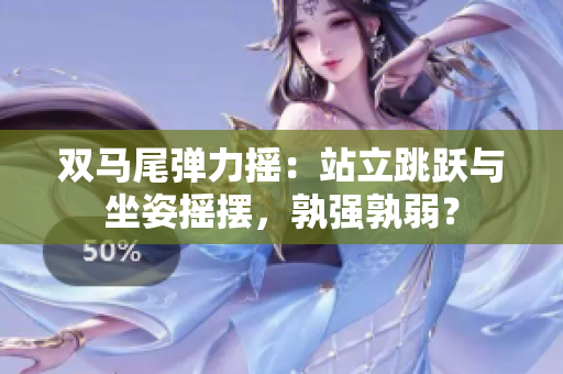 双马尾弹力摇：站立跳跃与坐姿摇摆，孰强孰弱？