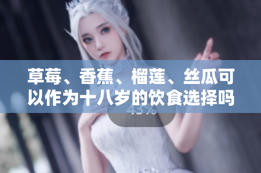 草莓、香蕉、榴莲、丝瓜可以作为十八岁的饮食选择吗？