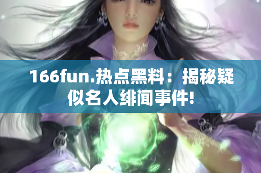 166fun.热点黑料：揭秘疑似名人绯闻事件!