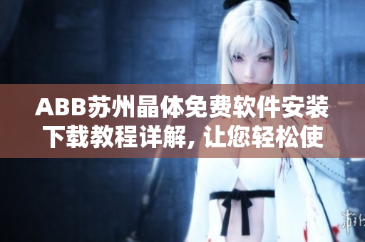 ABB苏州晶体免费软件安装下载教程详解, 让您轻松使用