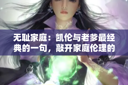 无耻家庭：凯伦与老爹最经典的一句，敲开家庭伦理的边界