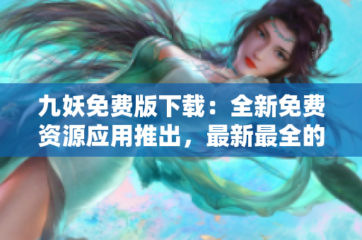九妖免费版下载：全新免费资源应用推出，最新最全的软件分享平台