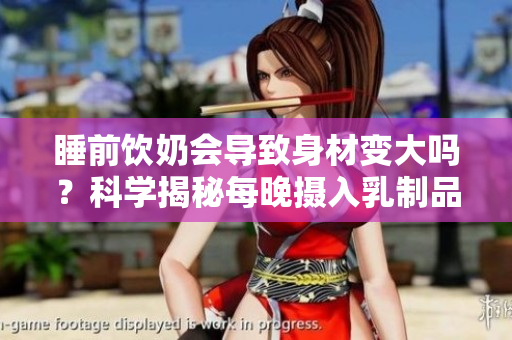 睡前饮奶会导致身材变大吗？科学揭秘每晚摄入乳制品的影响
