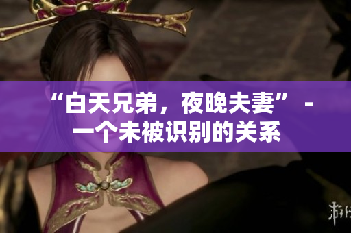 “白天兄弟，夜晚夫妻” - 一个未被识别的关系