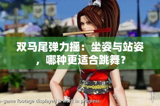 双马尾弹力摇：坐姿与站姿，哪种更适合跳舞？