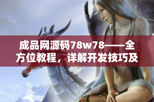 成品网源码78w78——全方位教程，详解开发技巧及实战案例
