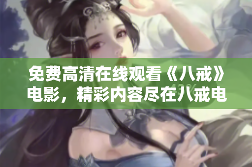 免费高清在线观看《八戒》电影，精彩内容尽在八戒电影免费版