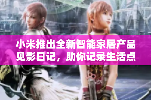 小米推出全新智能家居产品见影日记，助你记录生活点滴