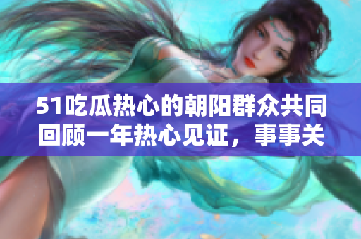 51吃瓜热心的朝阳群众共同回顾一年热心见证，事事关注