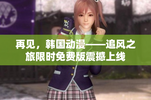 再见，韩国动漫——追风之旅限时免费版震撼上线