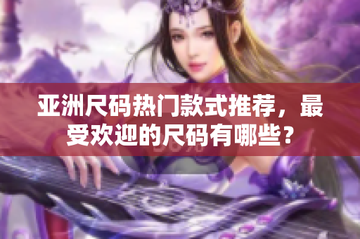 亚洲尺码热门款式推荐，最受欢迎的尺码有哪些？
