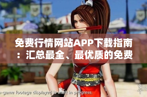 免费行情网站APP下载指南：汇总最全、最优质的免费行情APP，助您轻松获取最新行情资讯