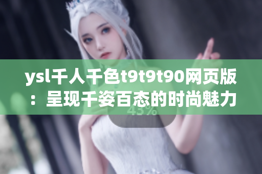 ysl千人千色t9t9t90网页版：呈现千姿百态的时尚魅力