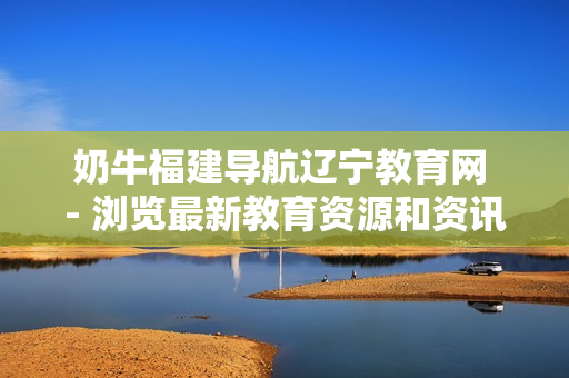 奶牛福建导航辽宁教育网 - 浏览最新教育资源和资讯