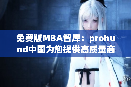 免费版MBA智库：prohund中国为您提供高质量商业管理教育