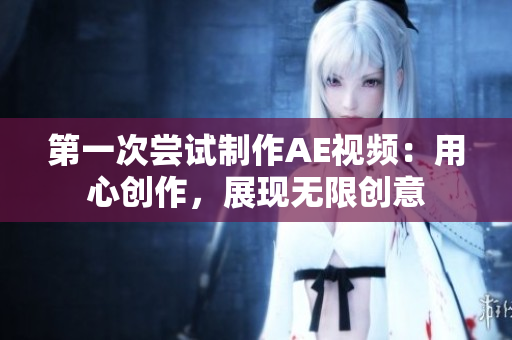 第一次尝试制作AE视频：用心创作，展现无限创意