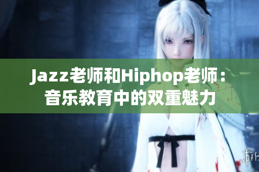 Jazz老师和Hiphop老师：音乐教育中的双重魅力