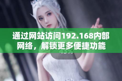 通过网站访问192.168内部网络，解锁更多便捷功能