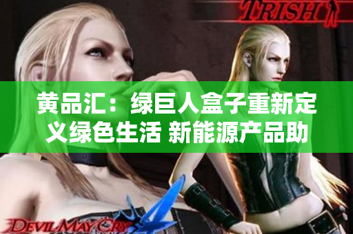 黄品汇：绿巨人盒子重新定义绿色生活 新能源产品助力环保生活方式