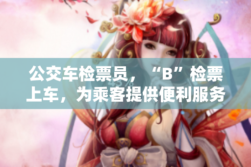公交车检票员，“B”检票上车，为乘客提供便利服务