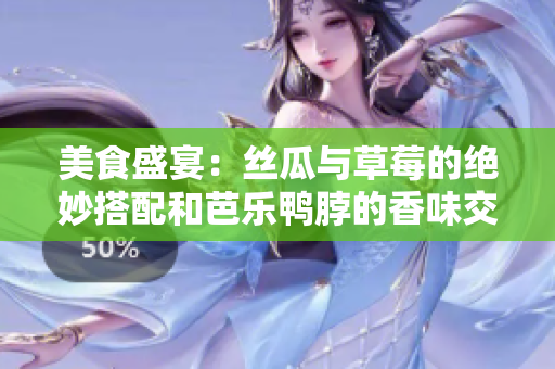 美食盛宴：丝瓜与草莓的绝妙搭配和芭乐鸭脖的香味交织 - 翡翠手镯增添精致韵味