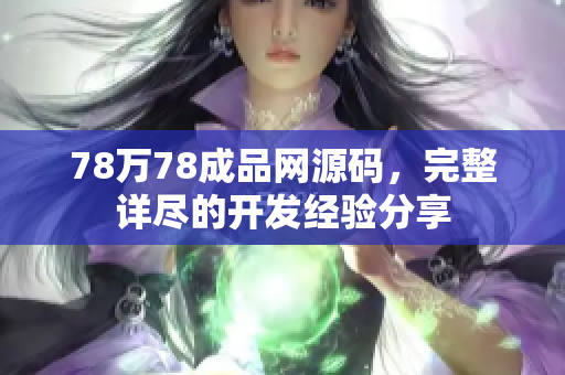 78万78成品网源码，完整详尽的开发经验分享