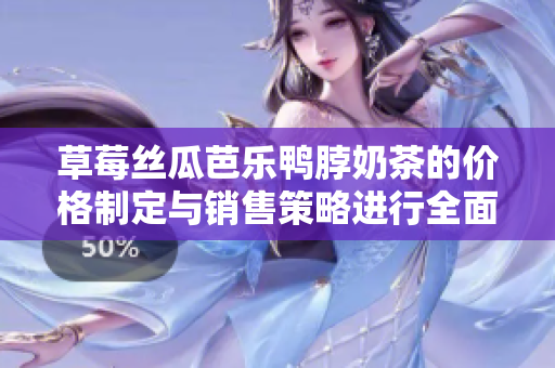 草莓丝瓜芭乐鸭脖奶茶的价格制定与销售策略进行全面分析
