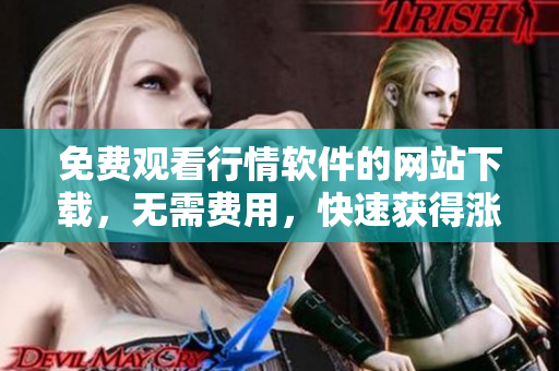 免费观看行情软件的网站下载，无需费用，快速获得涨跌走势数据
