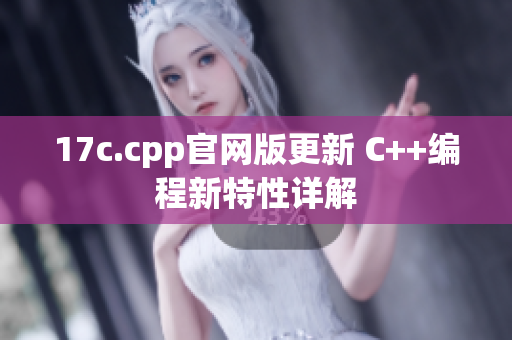 17c.cpp官网版更新 C++编程新特性详解