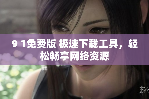 9 1免费版 极速下载工具，轻松畅享网络资源