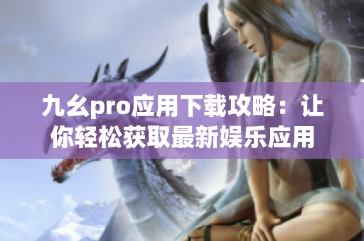九幺pro应用下载攻略：让你轻松获取最新娱乐应用
