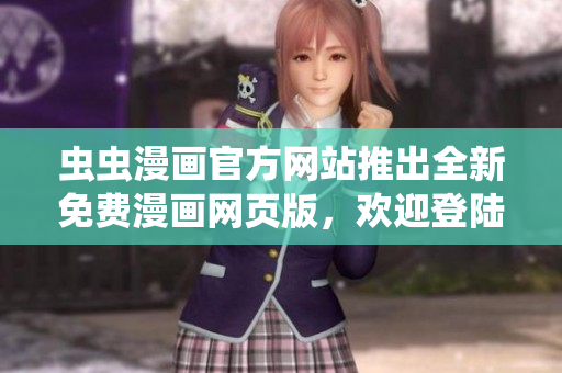 虫虫漫画官方网站推出全新免费漫画网页版，欢迎登陆畅观精彩漫画！