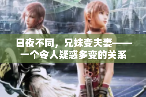 日夜不同，兄妹变夫妻——一个令人疑惑多变的关系