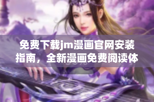 免费下载jm漫画官网安装指南，全新漫画免费阅读体验助你畅享无限精彩内容