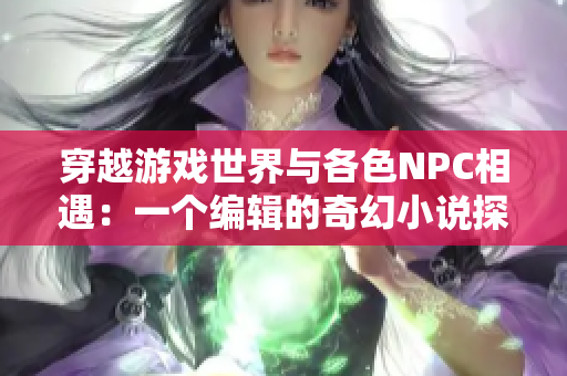 穿越游戏世界与各色NPC相遇：一个编辑的奇幻小说探险