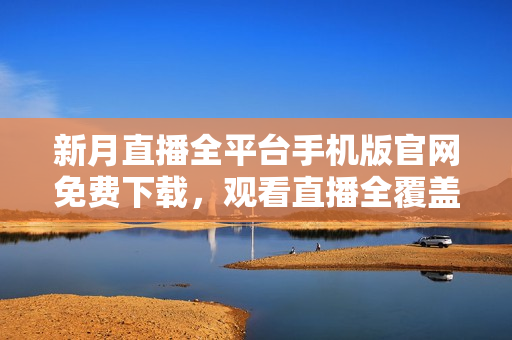 新月直播全平台手机版官网免费下载，观看直播全覆盖